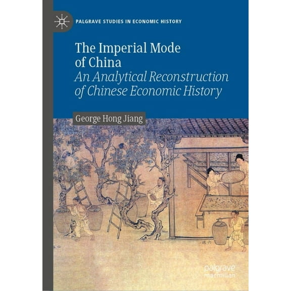 Palgrave Studies in Economic History The Imperial Mode of China: An Analytical Reconstruction of Chinese Economic History, (Hardcover)