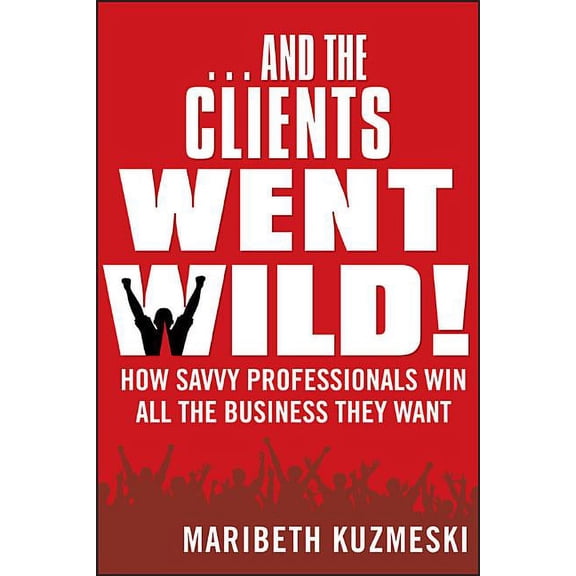 ...and the Clients Went Wild!, Revised and Updated: How Savvy Professionals Win All the Business They Want (Paperback)