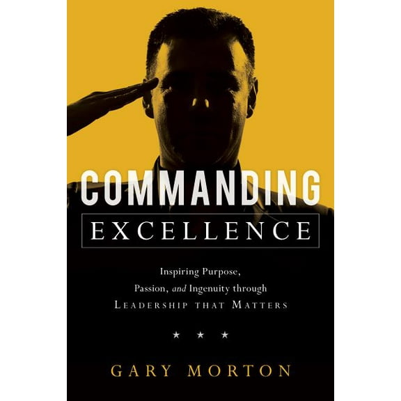 Commanding Excellence: Inspiring Purpose, Passion, and Ingenuity Through Leadership That Matters, (Hardcover)