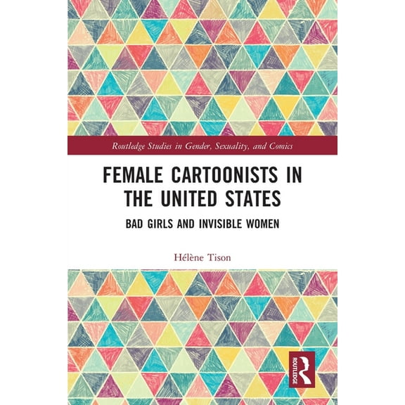 Routledge Studies in Gender, Sexuality, Female Cartoonists in the United States: Bad Girls and Invisible Women, (Paperback)