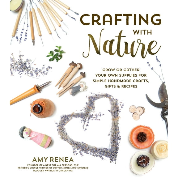 Crafting with Nature : Grow or Gather Your Own Supplies for Simple Handmade Crafts, Gifts & Recipes