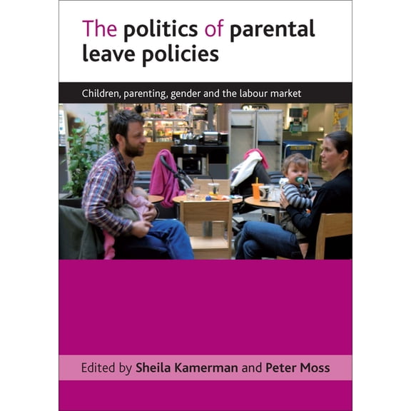 The Politics of Parental Leave Policies: Children, Parenting, Gender and the Labour Market, (Hardcover)