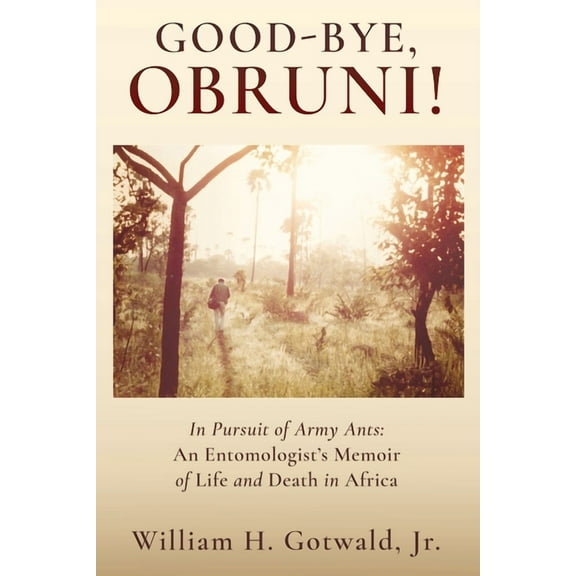 Good-Bye, Obruni!: In Pursuit of Army Ants: An Entomologist's Memoir of Life and Death in Africa, (Paperback)
