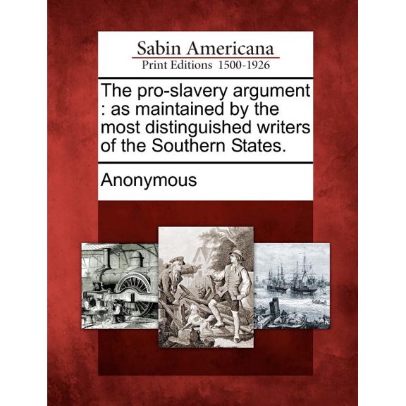 The Pro-Slavery Argument : As Maintained by the Most Distinguished Writers of the Southern States.