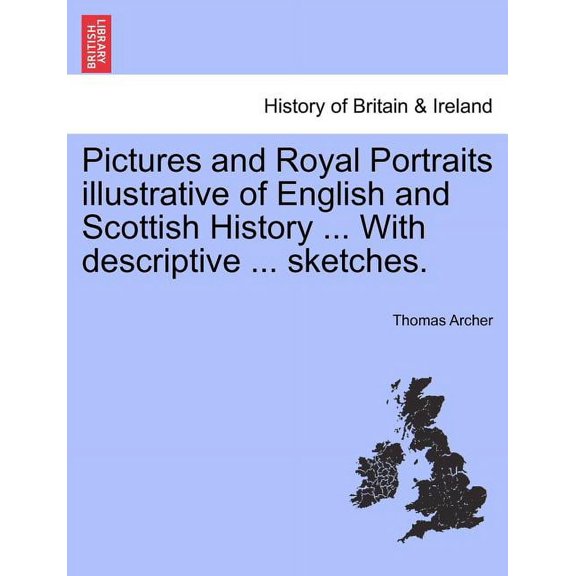 Pictures and Royal Portraits illustrative of English and Scottish History ... With descriptive ... sketches. (Paperback)