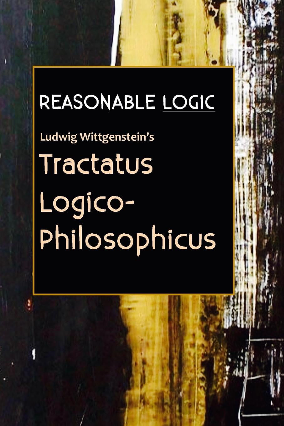 Reasonable Logic : Ludwig Wittgenstein's Tractatus Logico-Philosophicus ...