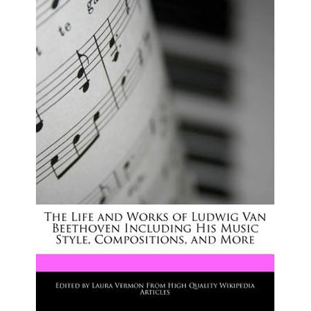 An Unauthorized Guide to the Life and Works of Ludwig Van Beethoven Including His Music Style, Compositions, and (Ludwig Van Beethoven Best Compositions)