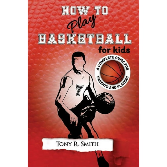 How to Play Basketball for Kids: : A Complete Guide for Parents and Players (149 Pages), (Paperback)