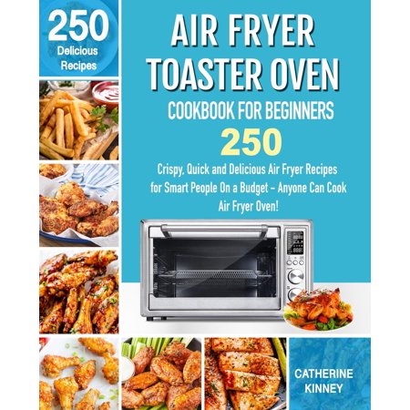 Air Fryer Toaster Oven Cookbook For Beginners 250 Crispy Quick