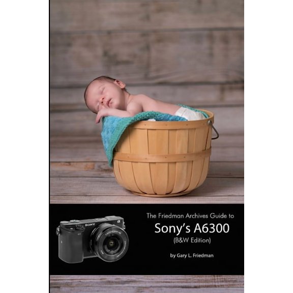 The Friedman Archives Guide to Sony's A6300 (B&W Edition), (Paperback)