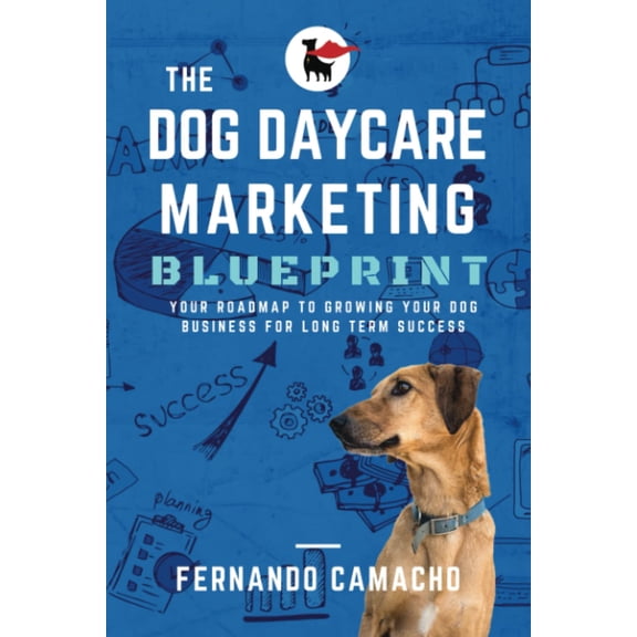 Pre-Owned The Dog Daycare Marketing Blueprint: Your roadmap to growing your dog business for long term success