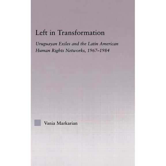 Latin American Studies Left in Transformation: Uruguayan Exiles and the Latin American Human Rights Network, 1967 -1984, (Hardcover)