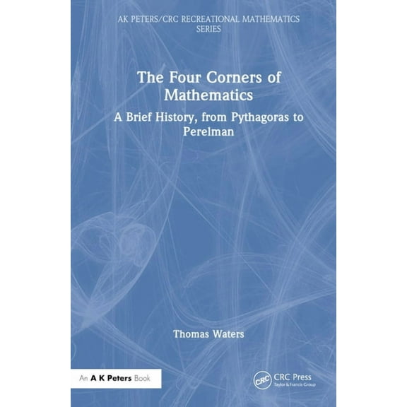 AK Peters/CRC Recreational Mathematics The Four Corners of Mathematics: A Brief History, from Pythagoras to Perelman, (Hardcover)