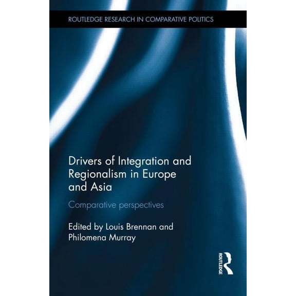 Routledge Research in Comparative Politi Drivers of Integration and Regionalism in Europe and Asia: Comparative perspectives, (Hardcover)