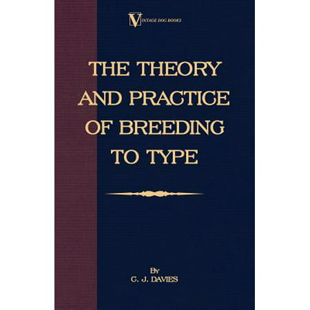 The Theory and Practice of Breeding to Type and Its Application to the Breeding of Dogs, Farm Animals, Cage Birds and Other Small Pets -