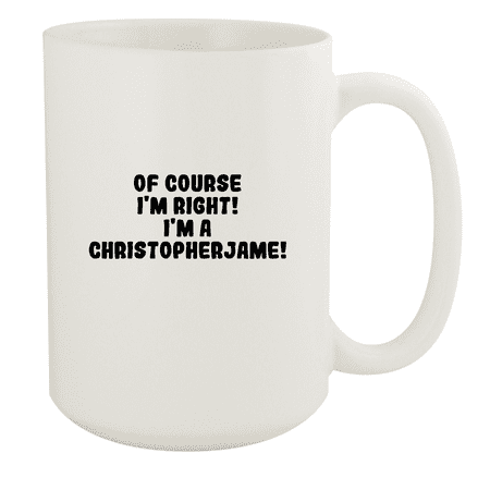 

Of Course I m Right! I m A Christopherjame! - Ceramic 15oz White Mug White