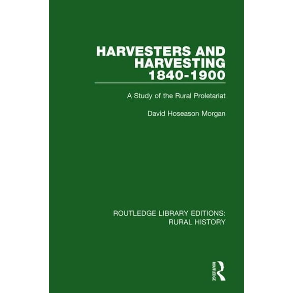 Routledge Library Editions: Rural Histor Harvesters and Harvesting 1840-1900: A Study of the Rural Proletariat, Book 12, (Hardcover)