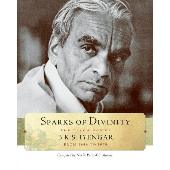 Sparks of Divinity: The Teachings of B. K. S. Iyengar, (Paperback)