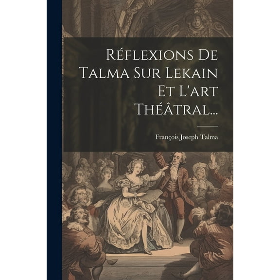 Réflexions De Talma Sur Lekain Et L'art Théâtral... (Paperback)