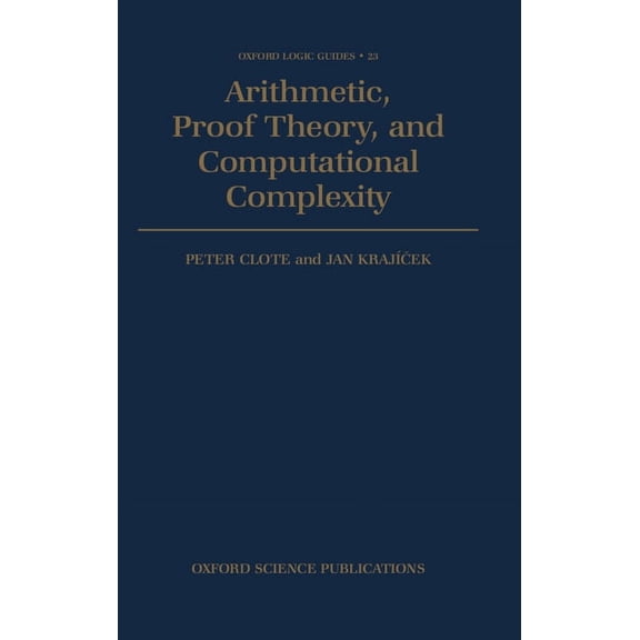Oxford Logic Guides Arithmetic, Proof Theory, and Computational Complexity, Book 23, (Hardcover)