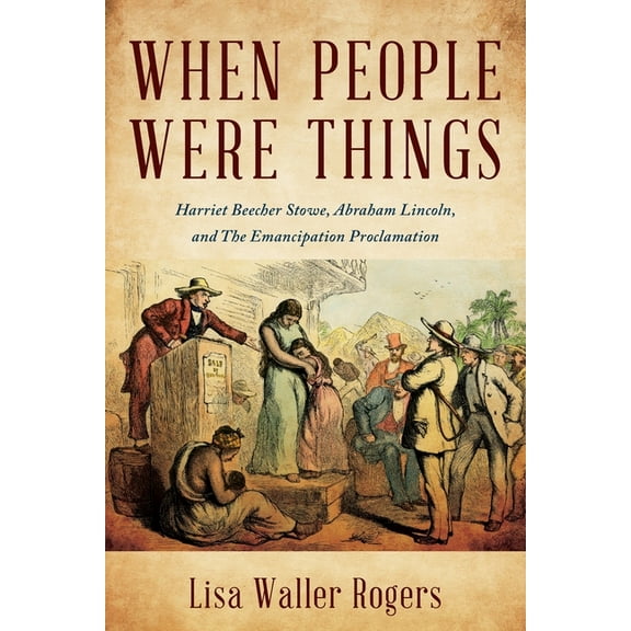When People Were Things: Harriet Beecher Stowe, Abraham Lincoln, and the Emancipation Proclamation, (Paperback)