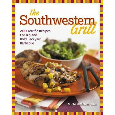 The Southwestern Grill: 200 Terrific Recipes for Big and Bold Backyard Barbecue