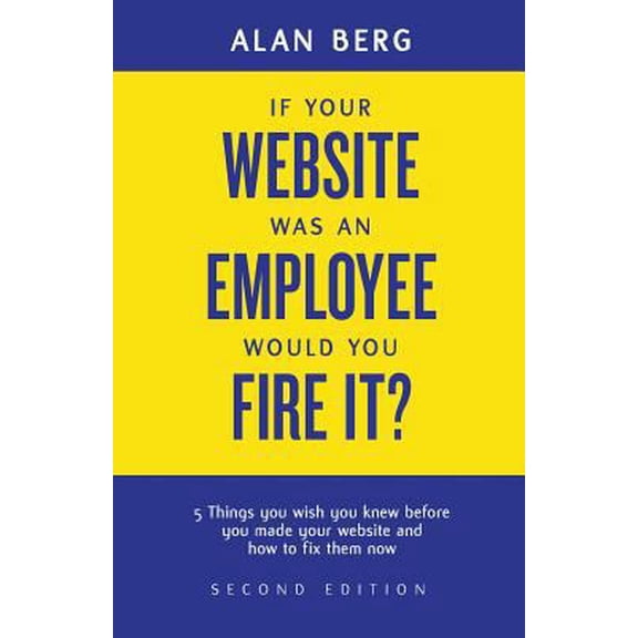 Pre-Owned If your website was an employee, would you fire it?: 5 things you wish you knew before you made your website and how to fix them now (Paperback) 0988917904 9780988917903