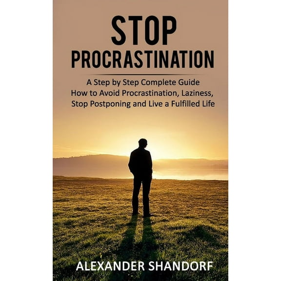 Stop Procrastination: A Step by Step Complete Guide How to Avoid Procrastination, Laziness, Stop Postponing and Live a Fulfilled Life (Paperback)
