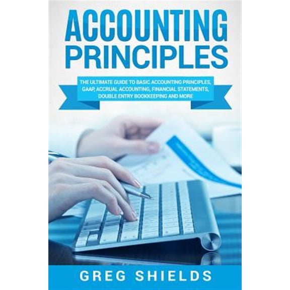 Pre-Owned Accounting Principles: The Ultimate Guide to Basic Accounting Principles, GAAP, Accrual Accounting, Financial Statements, Double Entry Bookkeeping and More Paperback