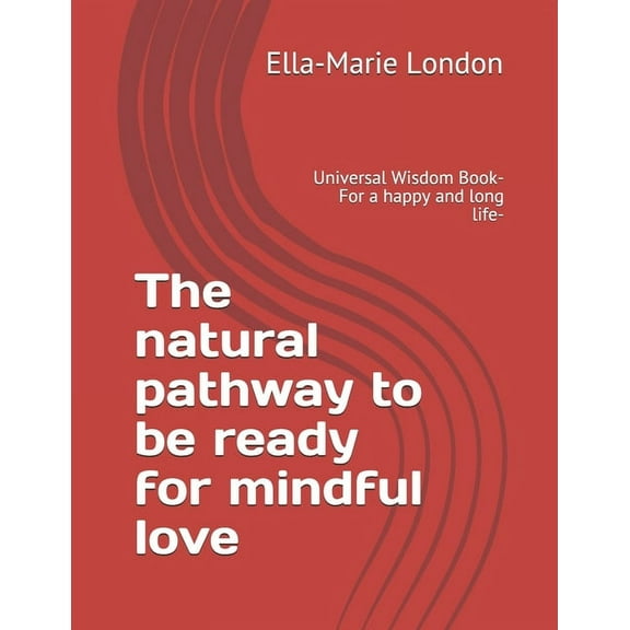 The natural pathway to be ready for mindful love: Universal Wisdom Book- For a happy and long life-, (Paperback)
