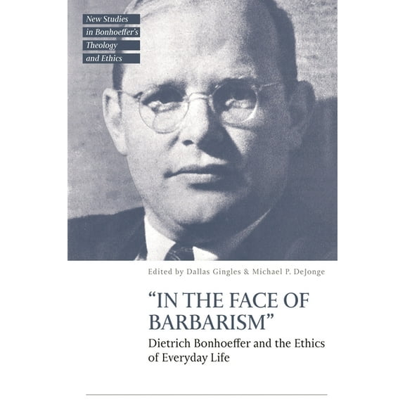 T&t Clark New Studies in Bonhoeffer& "In the Face of Barbarism": Dietrich Bonhoeffer and the Ethics of Everyday Life, (Hardcover)