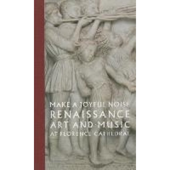 Make a Joyful Noise: Renaissance Art and Music at Florence Cathedral (High Museum of Art Series)