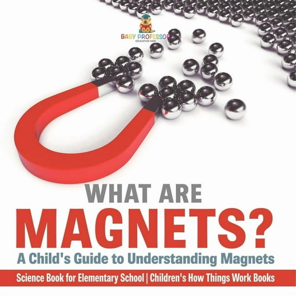 What are Magnets? A Child's Guide to Understanding Magnets - Science Book for Elementary School Children's How Things Wo, (Paperback)