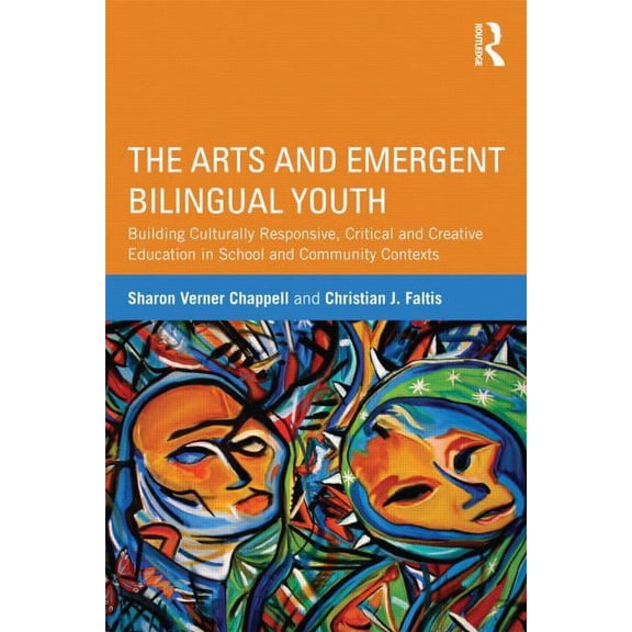The Arts and Emergent Bilingual Youth: Building Culturally Responsive, Critical and Creative Education in School and Com, (Paperback)