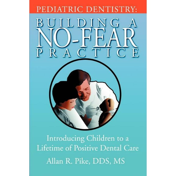 Pediatric Dentistry: Building A No-Fear Practice: Introducing Children to a Lifetime of Positive Dental Care (Paperback)