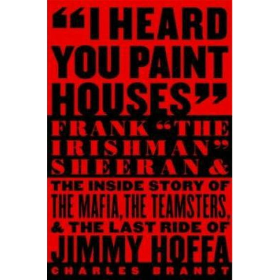 Pre-Owned I Heard You Paint Houses: Frank The Irishman Sheeran and the Inside Story of the Mafia, the Teamsters, and the Final Ride of Jimmy Hoffa (Hardcover) 1586420771 9781586420772