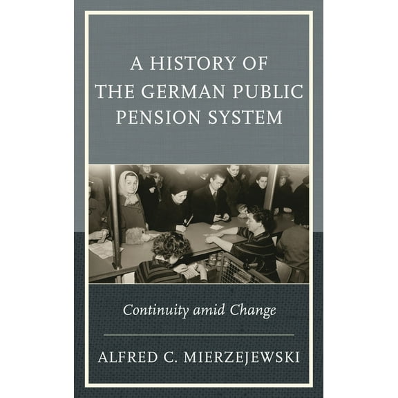 A History of the German Public Pension System: Continuity Amid Change, (Hardcover)