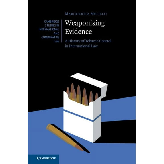 Cambridge Studies in International and C Weaponising Evidence: A History of Tobacco Control in International Law, (Hardcover)