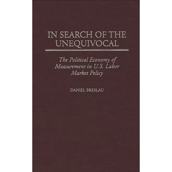 In Search of the Unequivocal: The Political Economy of Measurement in U.S. Labor Market Policy, (Hardcover)