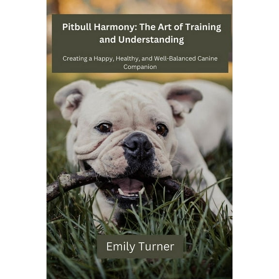 Pitbull Harmony Pitbull Harmony: The Art of Training and Understanding: The art of Training and Understanding: Creating a Happy, Healthy, Book 1, (Paperback)
