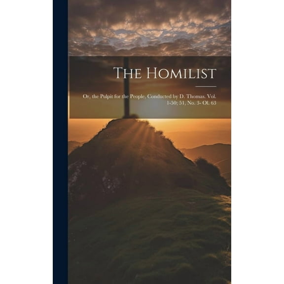 The Homilist; Or, the Pulpit for the People, Conducted by D. Thomas. Vol. 1-50; 51, No. 3- Ol. 63 (Hardcover)