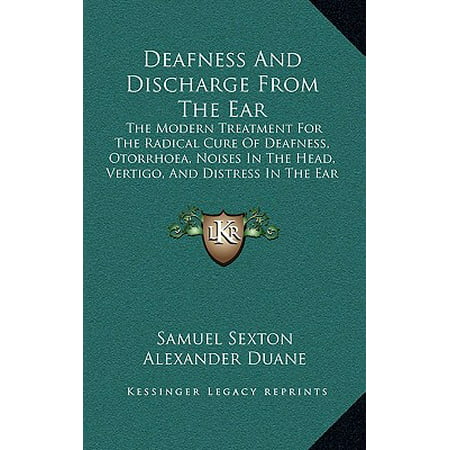 Deafness and Discharge from the Ear : The Modern Treatment for the Radical Cure of Deafness, Otorrhoea, Noises in the Head, Vertigo, and Distress in the Ear