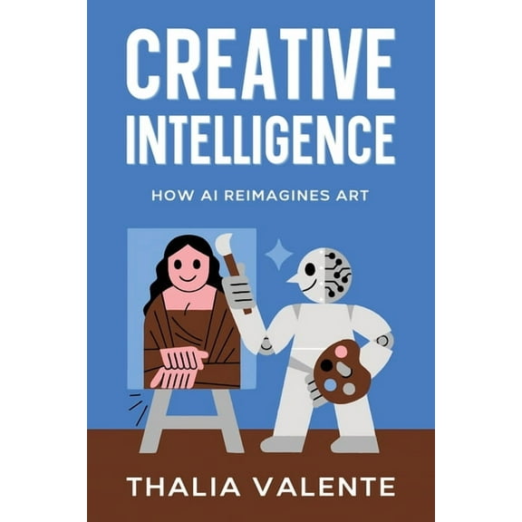 Creative Intelligence: How AI Reimagines Art, (Paperback)