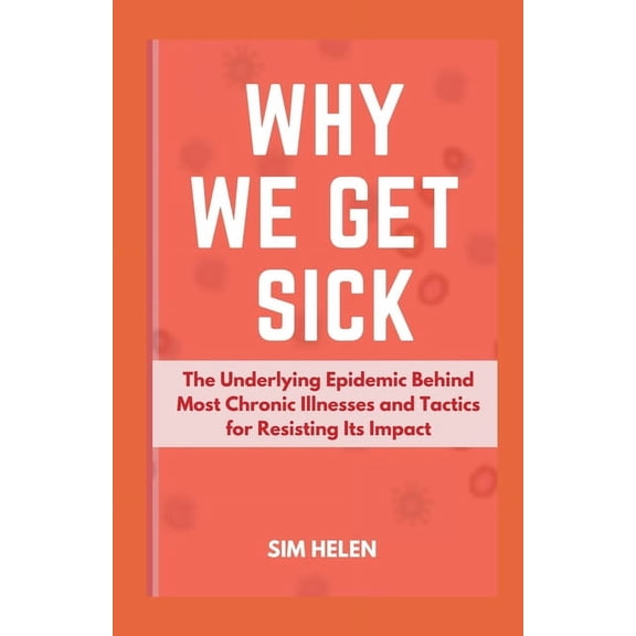 Why We Get Sick: The Underlying Epidemic Behind Most Chronic Illnesses and Tactics for Resisting Its Impact (Paperback)