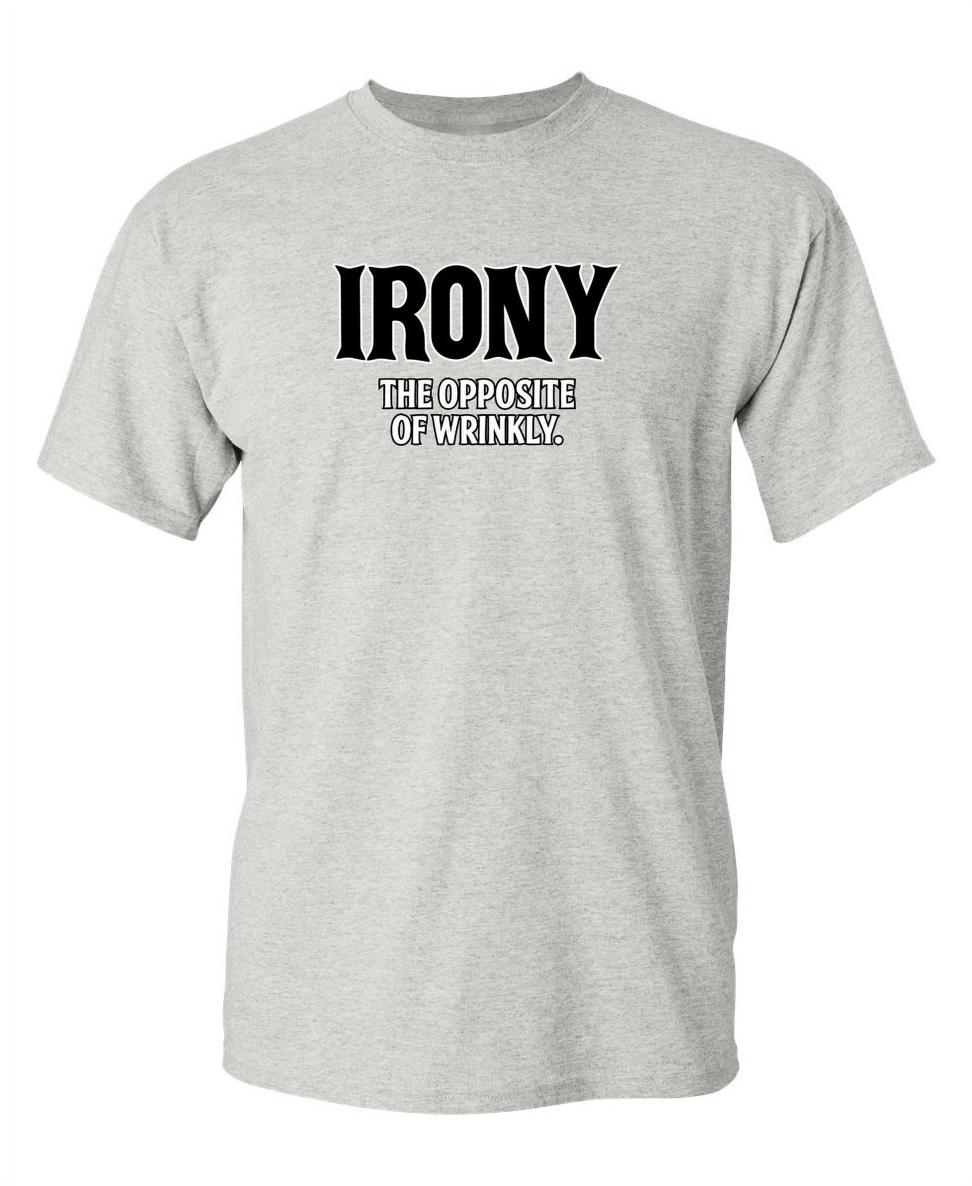 Irony Opposite Of Wrinkly Sarcasm Laughs Graphic Tees Fun Novelty Jokes