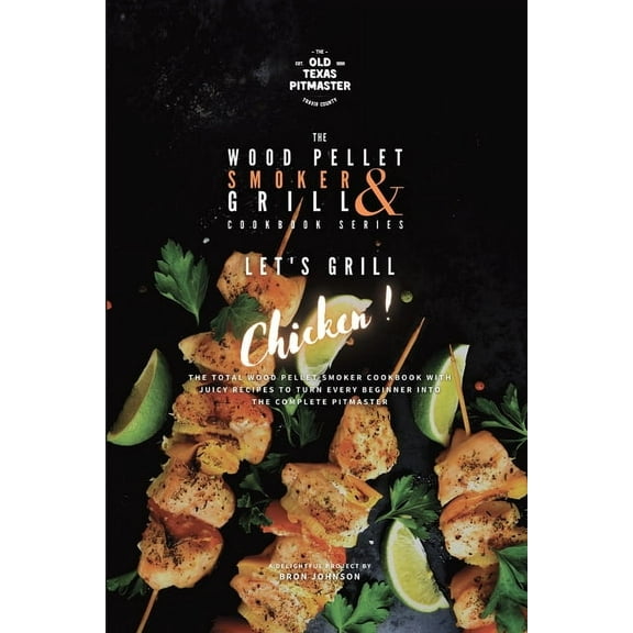The Wood Pellet Smoker and Grill Cookboo The Wood Pellet Smoker and Grill Cookbook: Let's Grill Chicken!, Book 4, (Paperback)