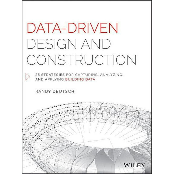 Data-Driven Design and Construction: 25 Strategies for Capturing, Analyzing and Applying Building Data (Hardcover)