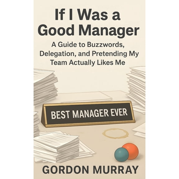 If I Was a Good Manager: A Funny and Sarcastic Office Humor Book Filled with Relatable Workplace Stories, Hilarious Mana, (Paperback)