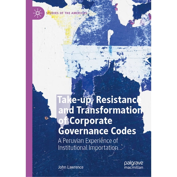 Studies of the Americas Take-Up, Resistance and Transformation of Corporate Governance Codes: A Peruvian Experience of Institutional Importation, (Hardcover)