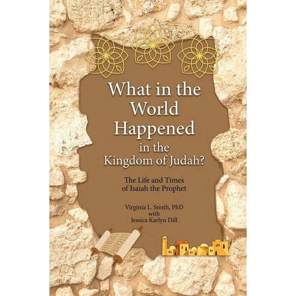 What in the World Happened in the Kingdom of Judah?: The Life and Times of Isaiah the Prophet, (Paperback)